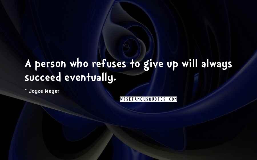 Joyce Meyer Quotes: A person who refuses to give up will always succeed eventually.