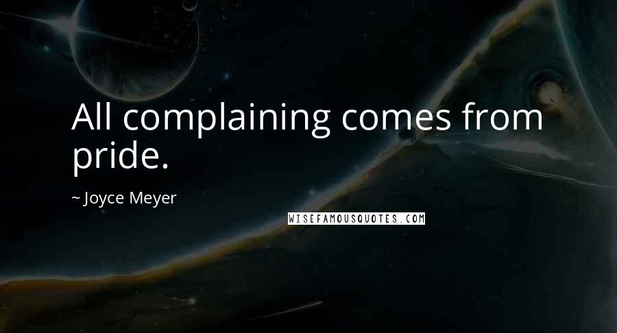 Joyce Meyer Quotes: All complaining comes from pride.