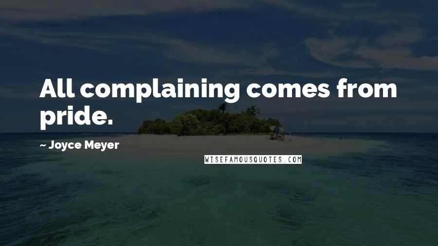 Joyce Meyer Quotes: All complaining comes from pride.