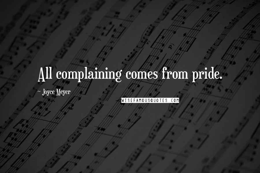 Joyce Meyer Quotes: All complaining comes from pride.