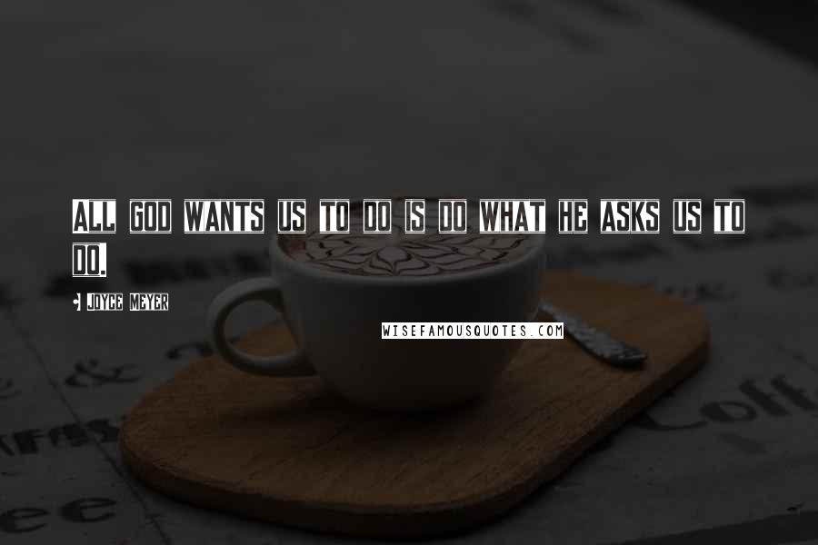 Joyce Meyer Quotes: All god wants us to do is do what he asks us to do.