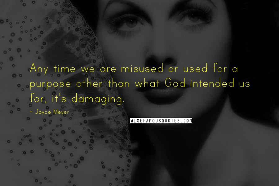 Joyce Meyer Quotes: Any time we are misused or used for a purpose other than what God intended us for, it's damaging.