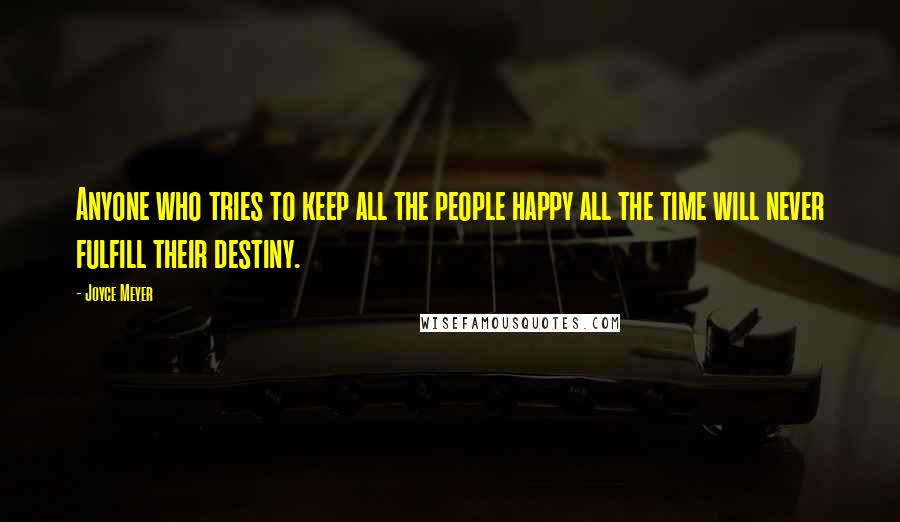 Joyce Meyer Quotes: Anyone who tries to keep all the people happy all the time will never fulfill their destiny.