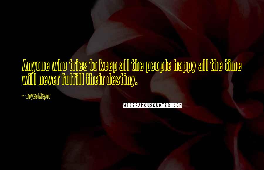 Joyce Meyer Quotes: Anyone who tries to keep all the people happy all the time will never fulfill their destiny.