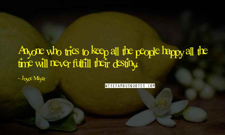 Joyce Meyer Quotes: Anyone who tries to keep all the people happy all the time will never fulfill their destiny.