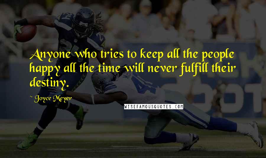 Joyce Meyer Quotes: Anyone who tries to keep all the people happy all the time will never fulfill their destiny.