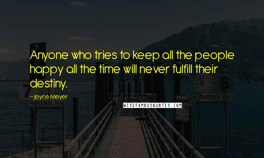 Joyce Meyer Quotes: Anyone who tries to keep all the people happy all the time will never fulfill their destiny.