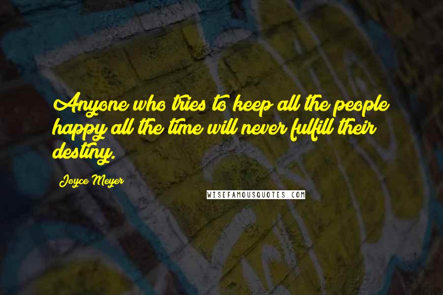 Joyce Meyer Quotes: Anyone who tries to keep all the people happy all the time will never fulfill their destiny.