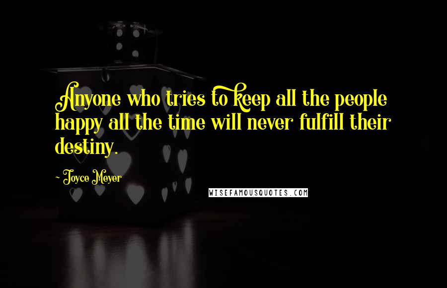 Joyce Meyer Quotes: Anyone who tries to keep all the people happy all the time will never fulfill their destiny.