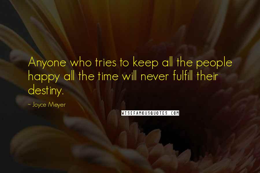 Joyce Meyer Quotes: Anyone who tries to keep all the people happy all the time will never fulfill their destiny.