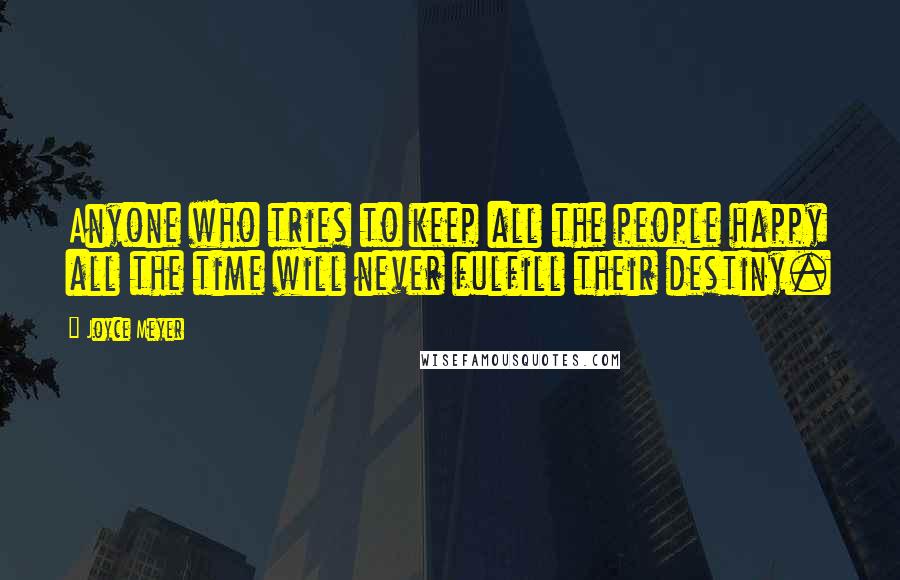 Joyce Meyer Quotes: Anyone who tries to keep all the people happy all the time will never fulfill their destiny.