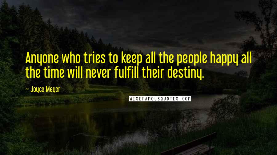 Joyce Meyer Quotes: Anyone who tries to keep all the people happy all the time will never fulfill their destiny.