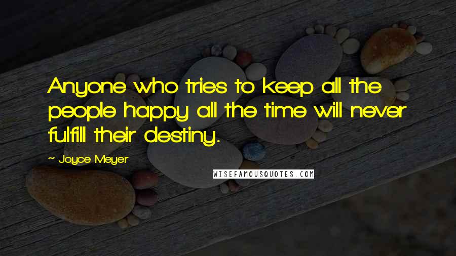 Joyce Meyer Quotes: Anyone who tries to keep all the people happy all the time will never fulfill their destiny.