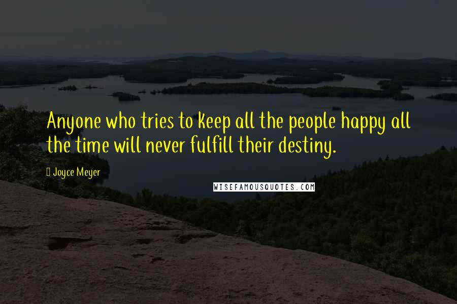 Joyce Meyer Quotes: Anyone who tries to keep all the people happy all the time will never fulfill their destiny.