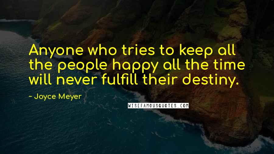 Joyce Meyer Quotes: Anyone who tries to keep all the people happy all the time will never fulfill their destiny.