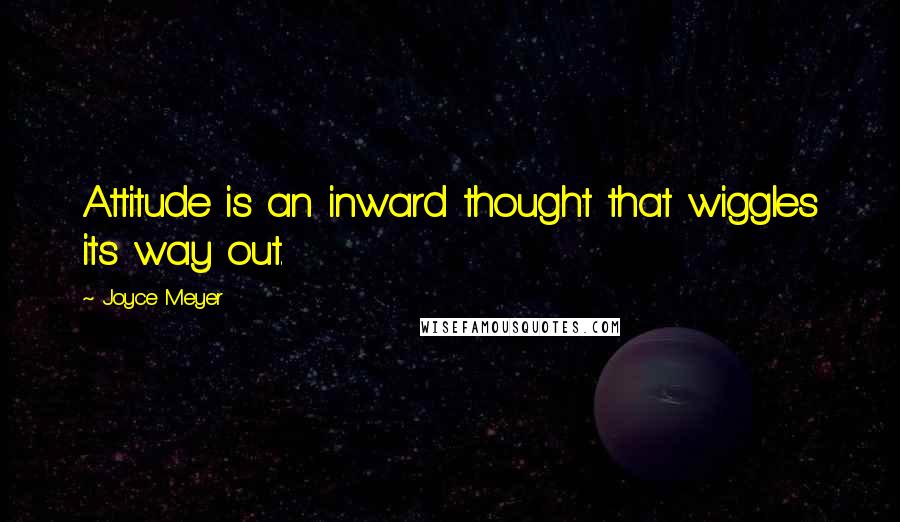 Joyce Meyer Quotes: Attitude is an inward thought that wiggles its way out.