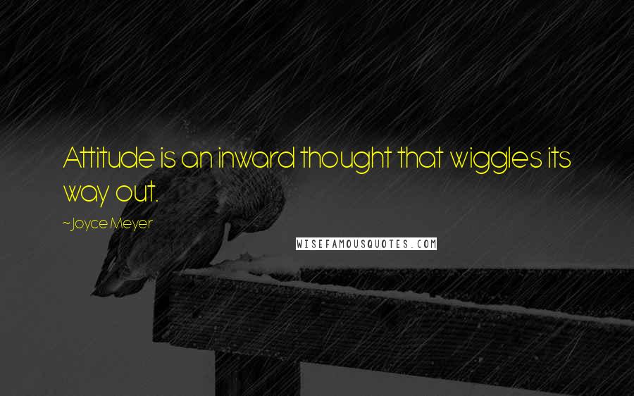 Joyce Meyer Quotes: Attitude is an inward thought that wiggles its way out.