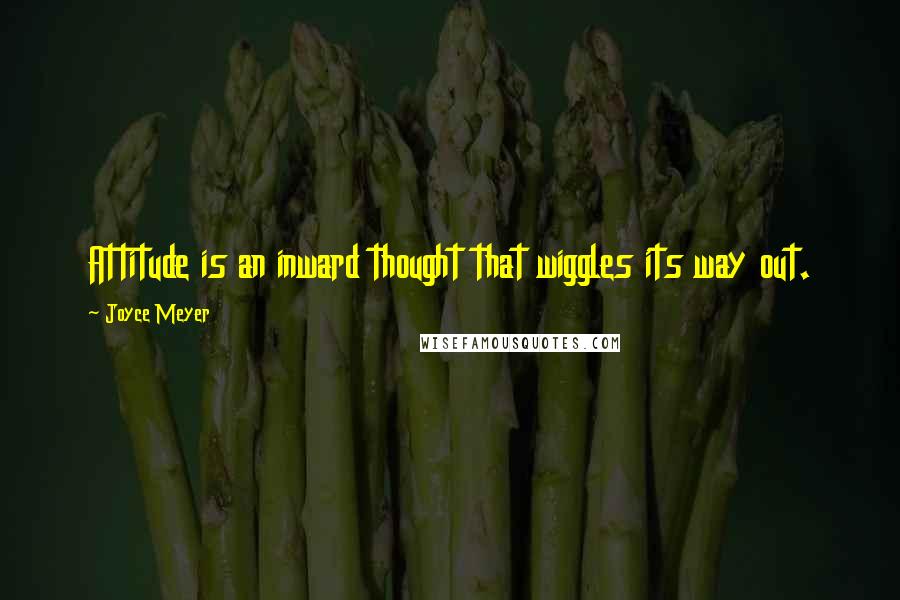 Joyce Meyer Quotes: Attitude is an inward thought that wiggles its way out.