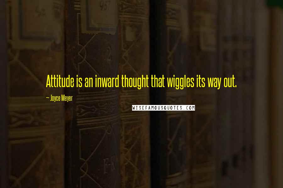 Joyce Meyer Quotes: Attitude is an inward thought that wiggles its way out.