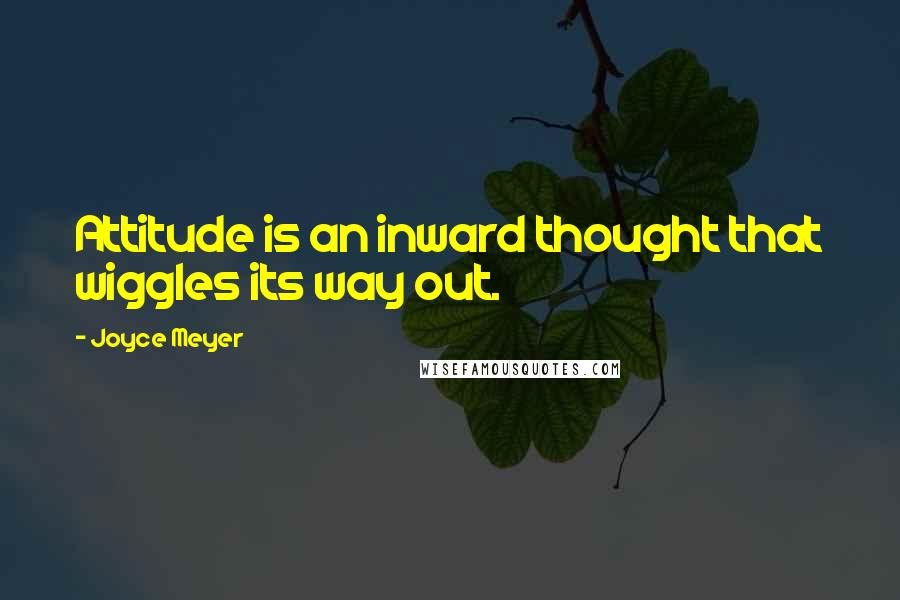 Joyce Meyer Quotes: Attitude is an inward thought that wiggles its way out.