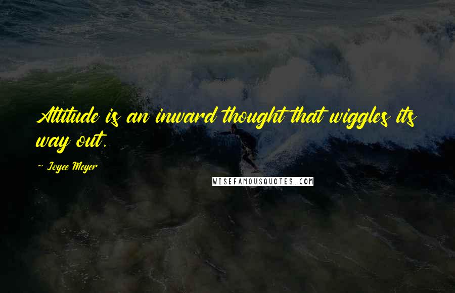 Joyce Meyer Quotes: Attitude is an inward thought that wiggles its way out.