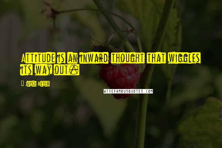 Joyce Meyer Quotes: Attitude is an inward thought that wiggles its way out.