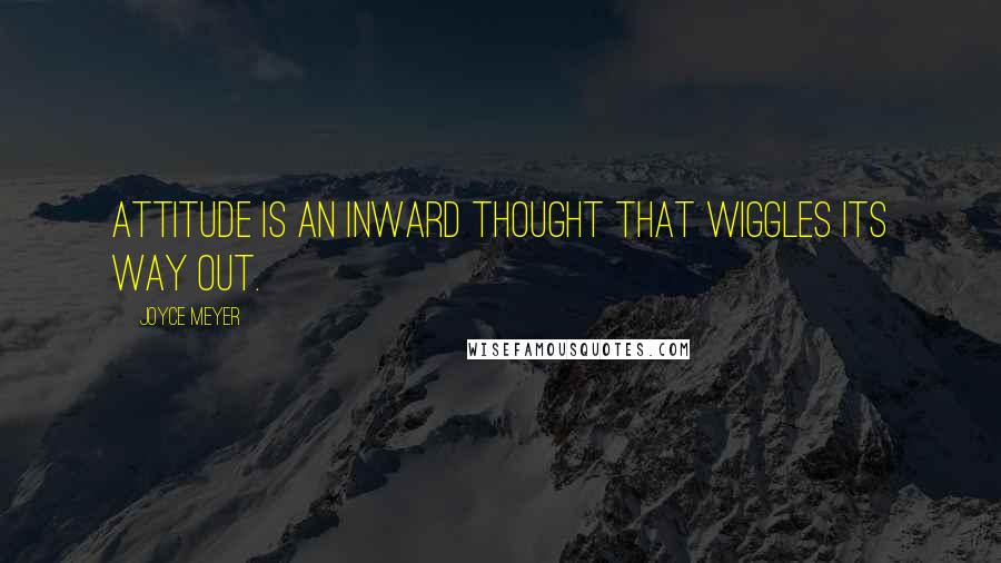 Joyce Meyer Quotes: Attitude is an inward thought that wiggles its way out.