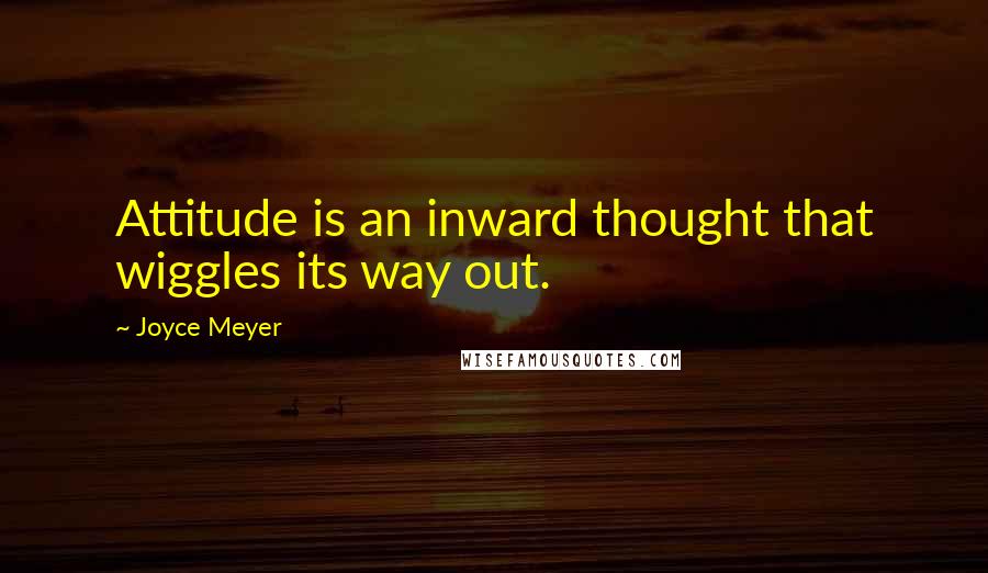 Joyce Meyer Quotes: Attitude is an inward thought that wiggles its way out.