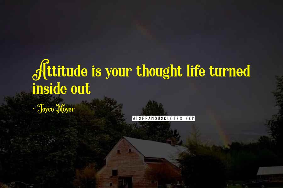 Joyce Meyer Quotes: Attitude is your thought life turned inside out