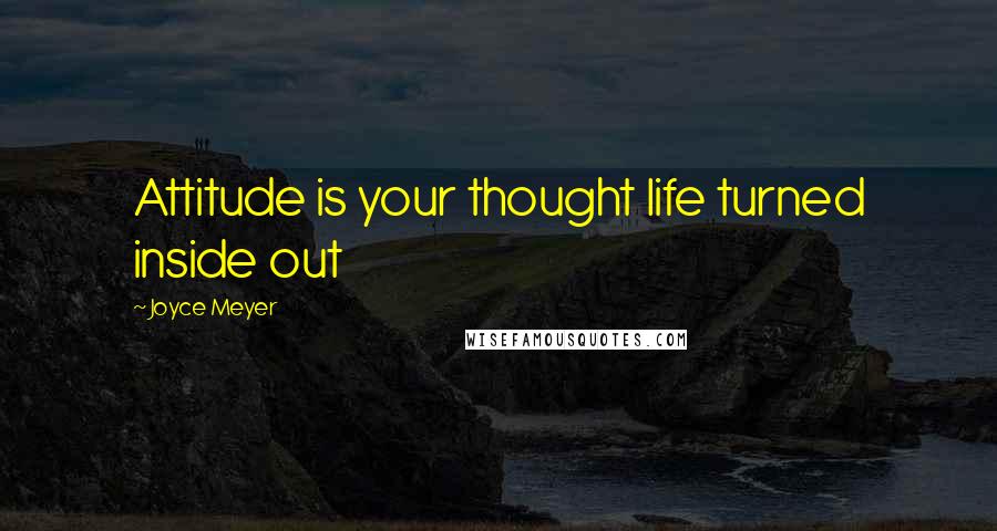 Joyce Meyer Quotes: Attitude is your thought life turned inside out