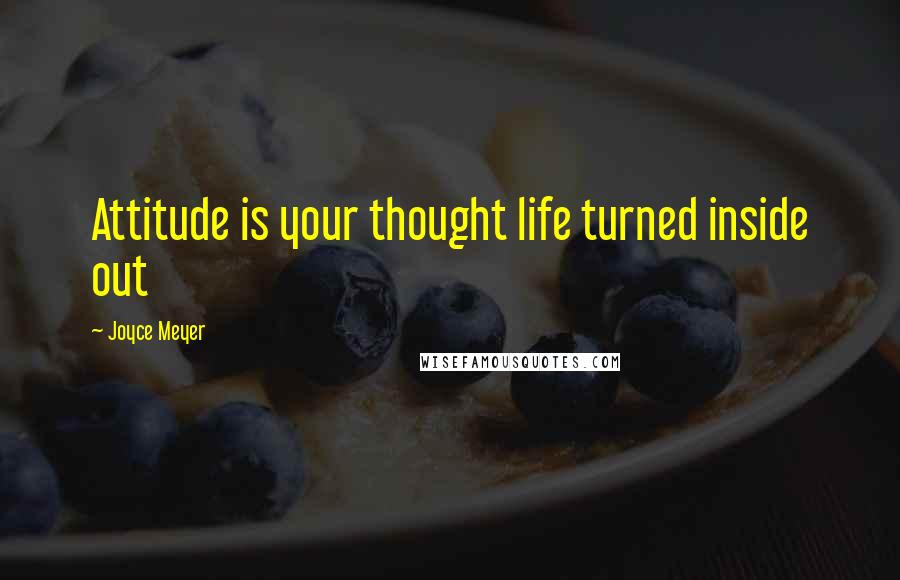 Joyce Meyer Quotes: Attitude is your thought life turned inside out