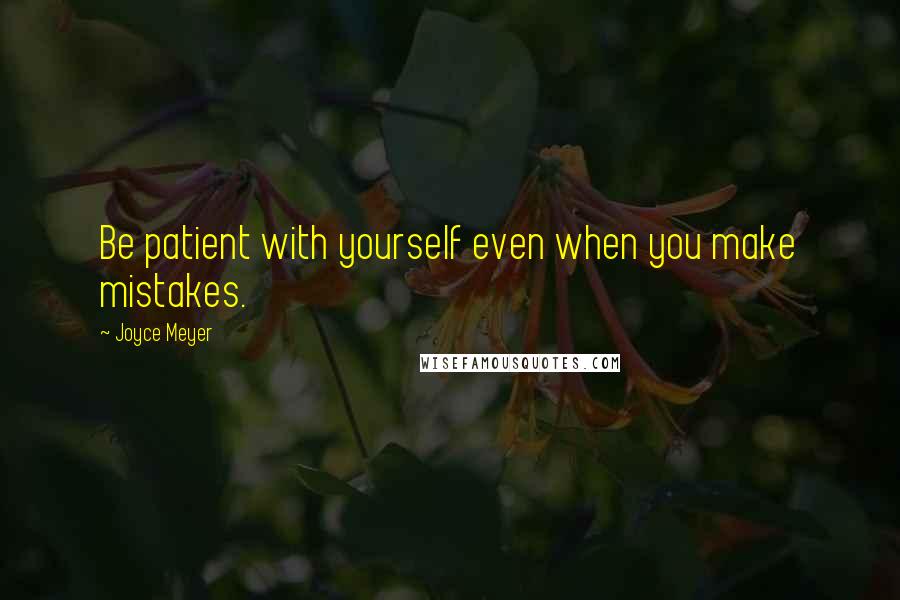 Joyce Meyer Quotes: Be patient with yourself even when you make mistakes.