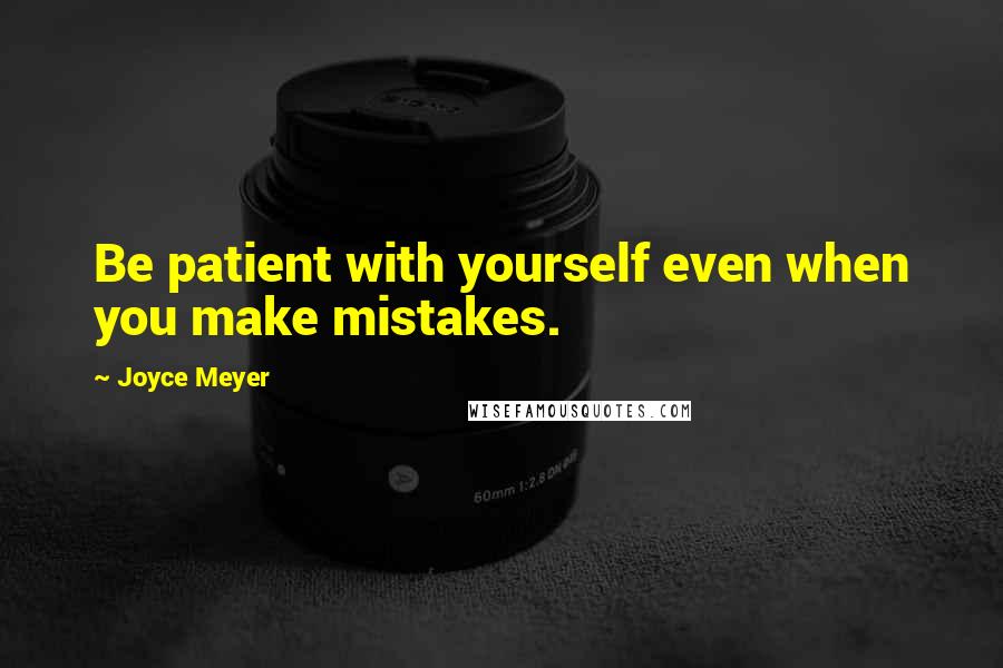 Joyce Meyer Quotes: Be patient with yourself even when you make mistakes.