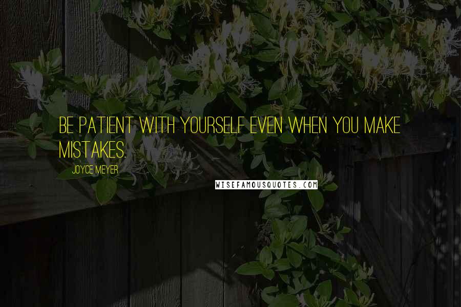 Joyce Meyer Quotes: Be patient with yourself even when you make mistakes.