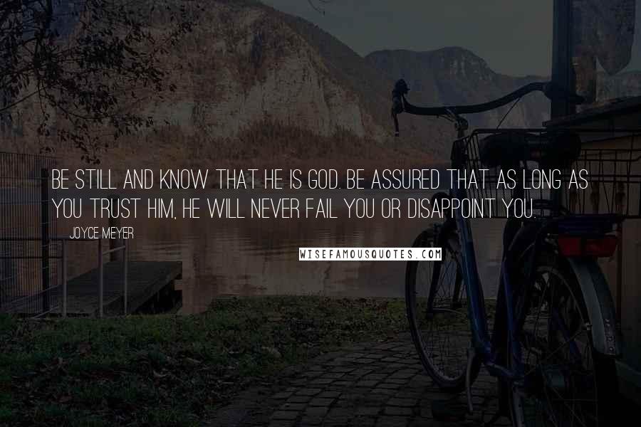 Joyce Meyer Quotes: Be still and know that He is God. Be assured that as long as you trust Him, He will never fail you or disappoint you.