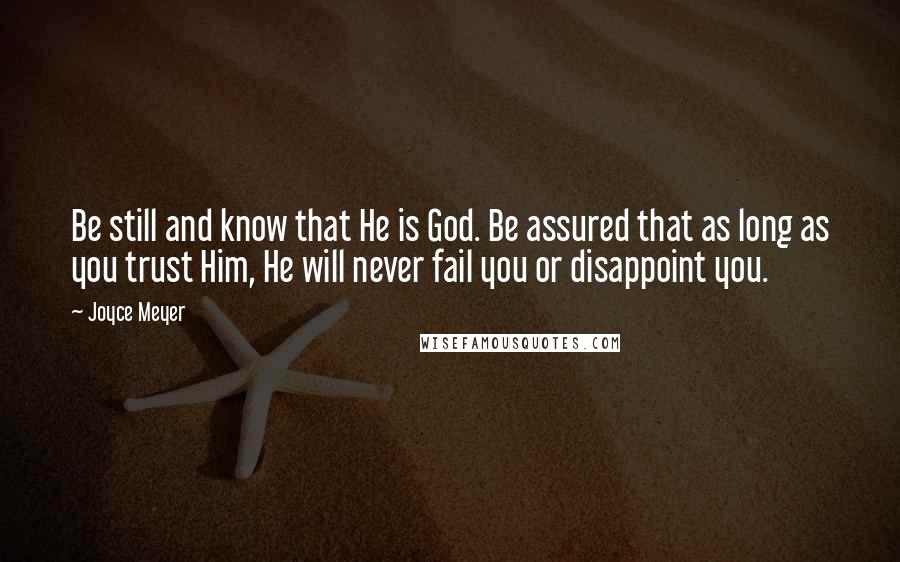 Joyce Meyer Quotes: Be still and know that He is God. Be assured that as long as you trust Him, He will never fail you or disappoint you.