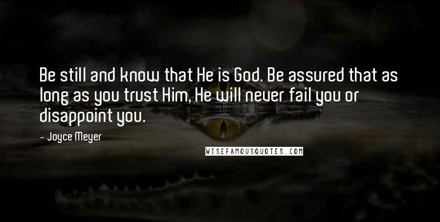Joyce Meyer Quotes: Be still and know that He is God. Be assured that as long as you trust Him, He will never fail you or disappoint you.