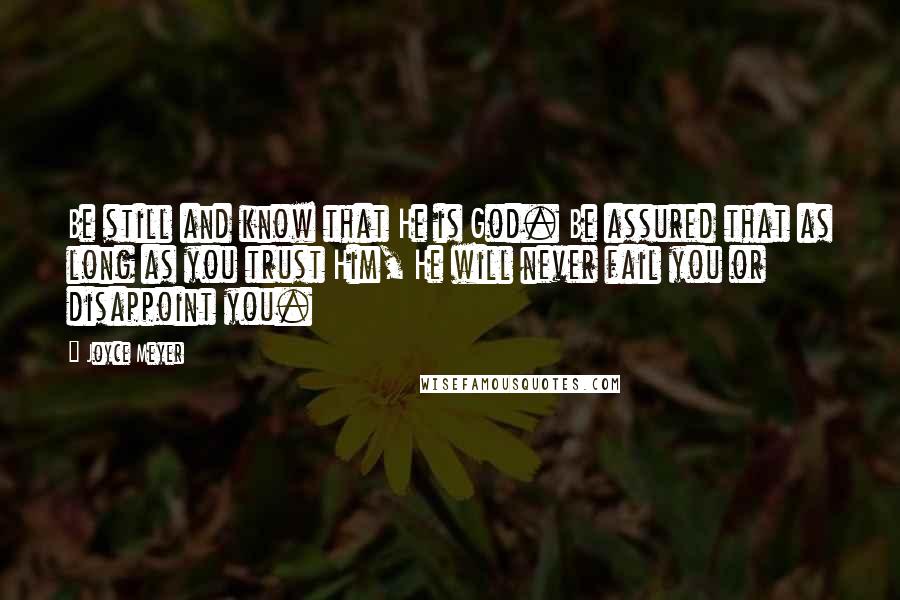 Joyce Meyer Quotes: Be still and know that He is God. Be assured that as long as you trust Him, He will never fail you or disappoint you.