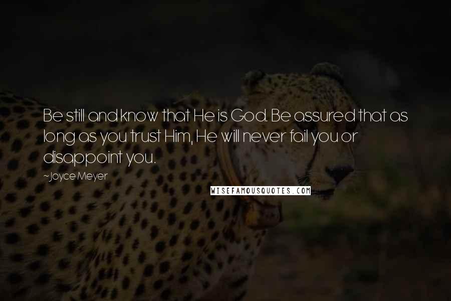 Joyce Meyer Quotes: Be still and know that He is God. Be assured that as long as you trust Him, He will never fail you or disappoint you.