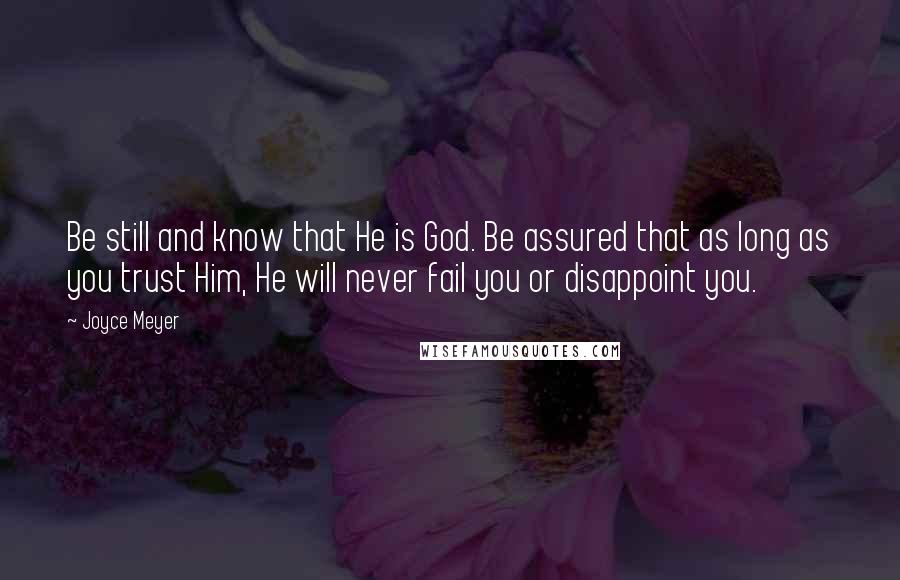 Joyce Meyer Quotes: Be still and know that He is God. Be assured that as long as you trust Him, He will never fail you or disappoint you.