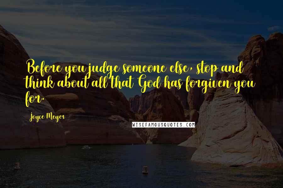 Joyce Meyer Quotes: Before you judge someone else, stop and think about all that God has forgiven you for.