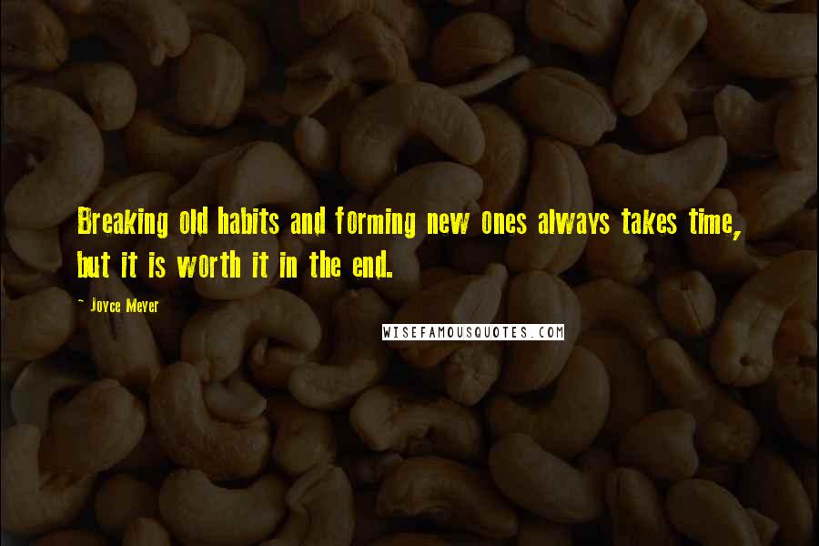Joyce Meyer Quotes: Breaking old habits and forming new ones always takes time, but it is worth it in the end.