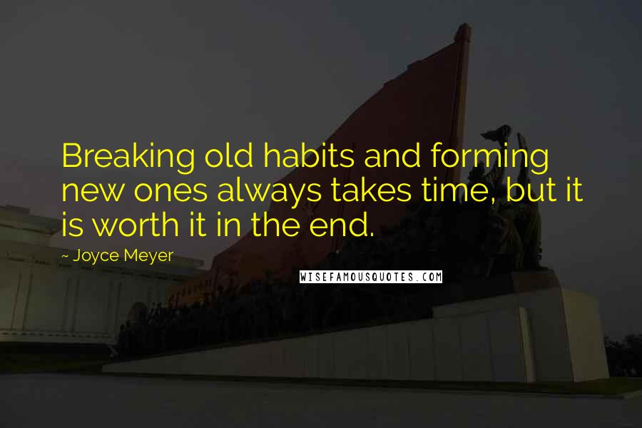 Joyce Meyer Quotes: Breaking old habits and forming new ones always takes time, but it is worth it in the end.