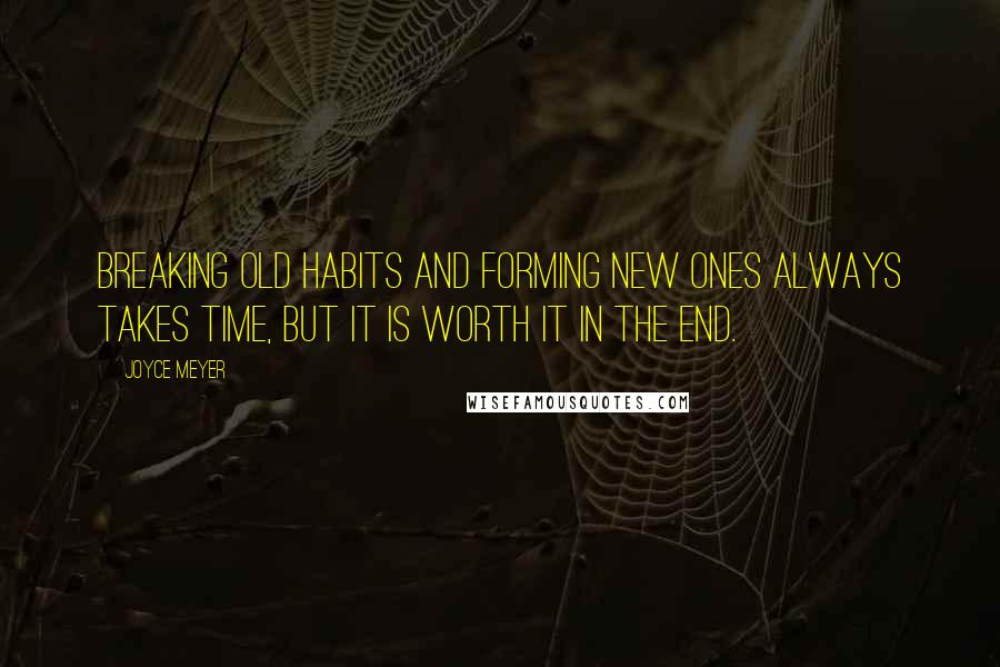 Joyce Meyer Quotes: Breaking old habits and forming new ones always takes time, but it is worth it in the end.