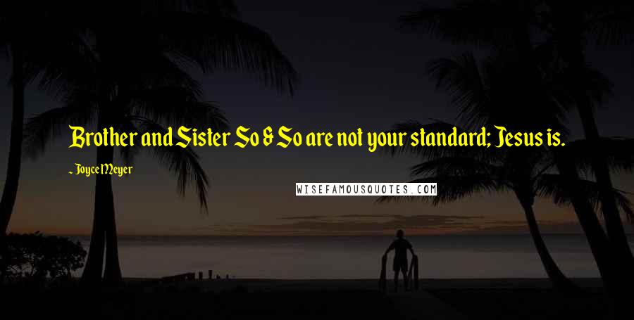 Joyce Meyer Quotes: Brother and Sister So & So are not your standard; Jesus is.