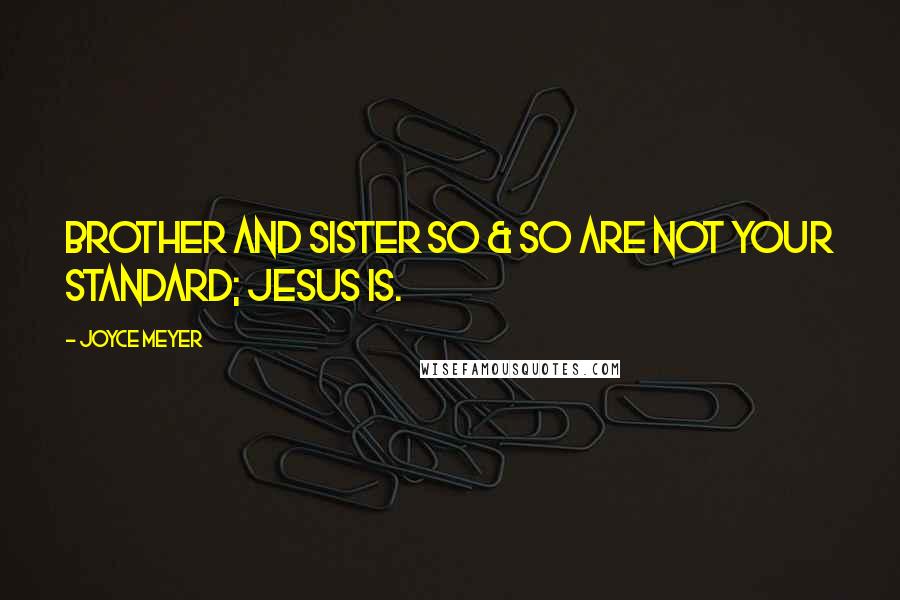 Joyce Meyer Quotes: Brother and Sister So & So are not your standard; Jesus is.