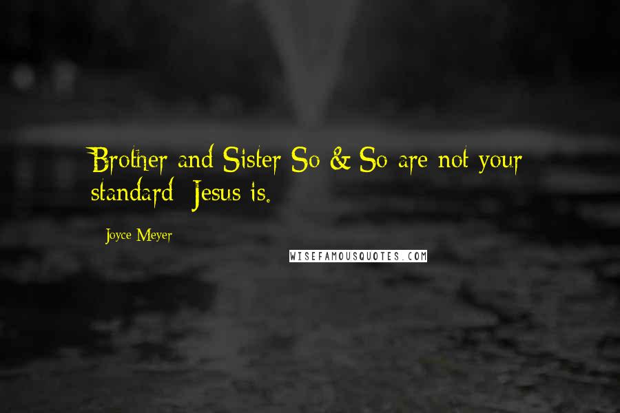 Joyce Meyer Quotes: Brother and Sister So & So are not your standard; Jesus is.