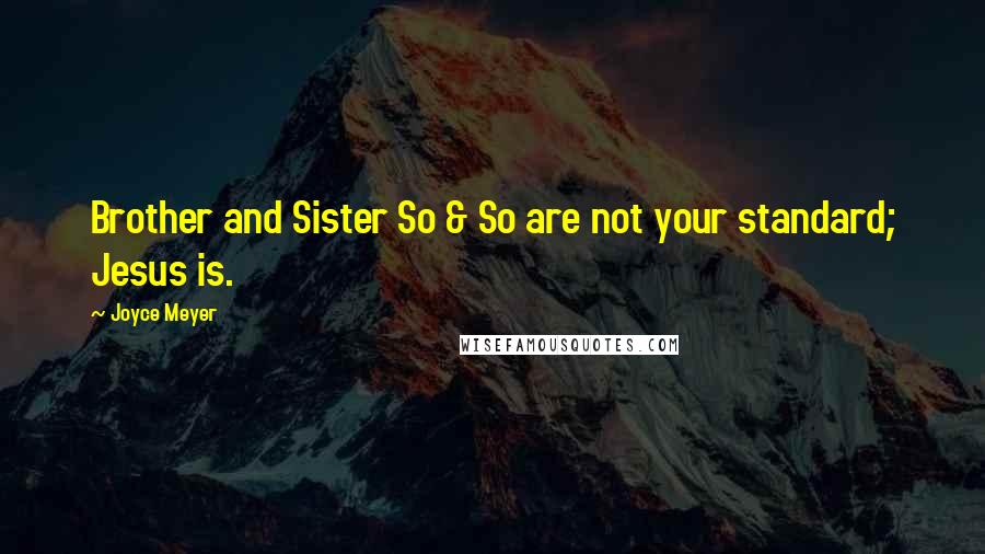 Joyce Meyer Quotes: Brother and Sister So & So are not your standard; Jesus is.