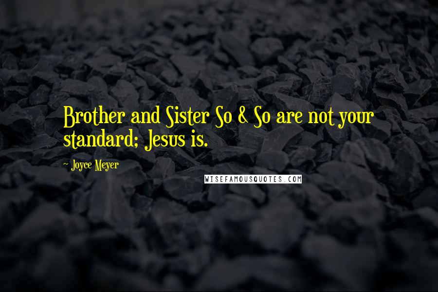 Joyce Meyer Quotes: Brother and Sister So & So are not your standard; Jesus is.