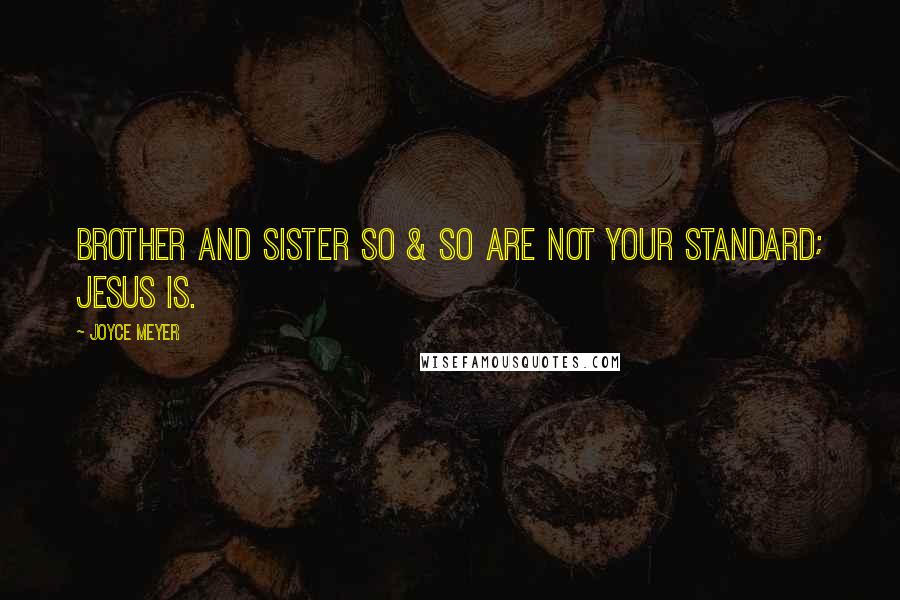 Joyce Meyer Quotes: Brother and Sister So & So are not your standard; Jesus is.